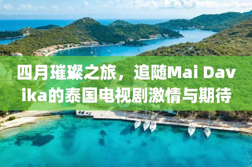 四月璀璨之旅，追隨Mai Davika的泰國電視劇激情與期待