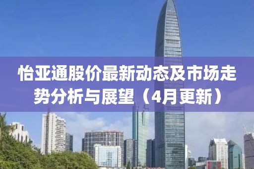 怡亞通股價(jià)最新動(dòng)態(tài)及市場走勢分析與展望（4月更新）