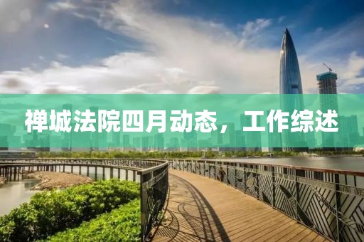 禪城法院四月動態(tài)，工作綜述