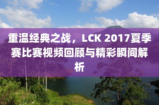 重溫經(jīng)典之戰(zhàn)，LCK 2017夏季賽比賽視頻回顧與精彩瞬間解析