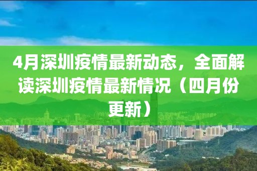 4月深圳疫情最新動(dòng)態(tài)，全面解讀深圳疫情最新情況（四月份更新）
