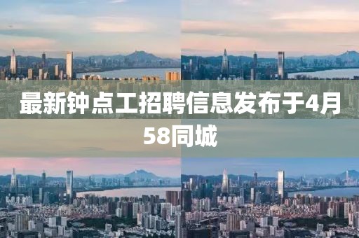 最新鐘點工招聘信息發(fā)布于4月58同城