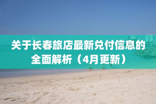 關(guān)于長(zhǎng)春旅店最新兌付信息的全面解析（4月更新）