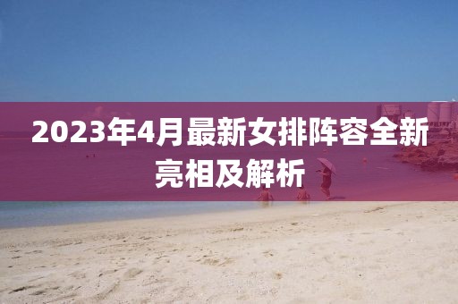 2023年4月最新女排陣容全新亮相及解析