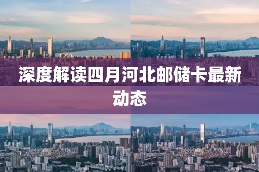 深度解讀四月河北郵儲卡最新動態(tài)