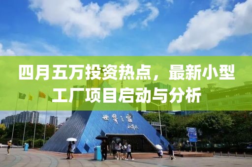四月五萬投資熱點，最新小型工廠項目啟動與分析