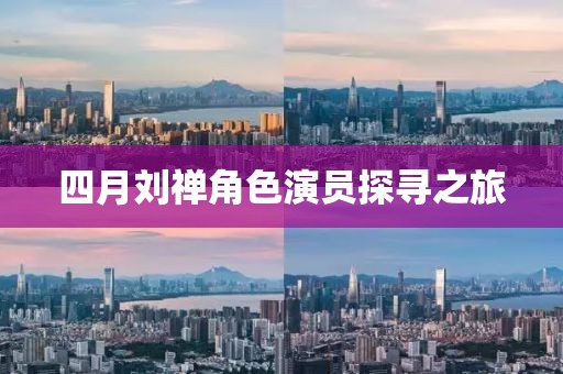 四月劉禪角色演員探尋之旅