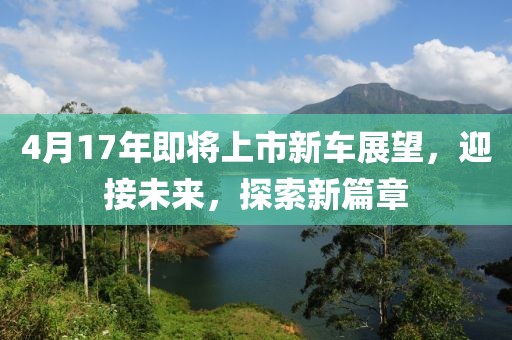 4月17年即將上市新車展望，迎接未來，探索新篇章