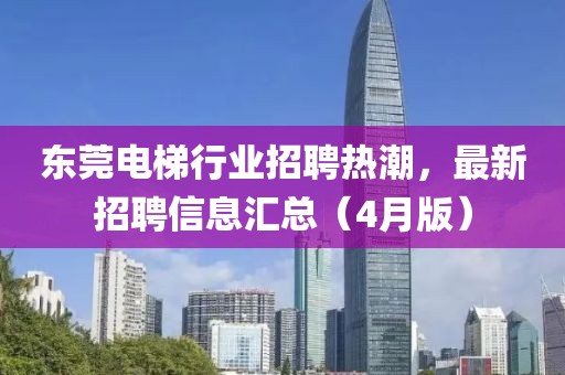 東莞電梯行業(yè)招聘熱潮，最新招聘信息匯總（4月版）