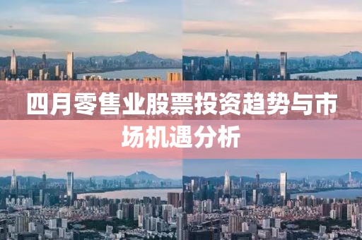 四月零售業(yè)股票投資趨勢與市場機(jī)遇分析