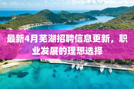 最新4月蕪湖招聘信息更新，職業(yè)發(fā)展的理想選擇