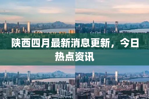 陜西四月最新消息更新，今日熱點資訊