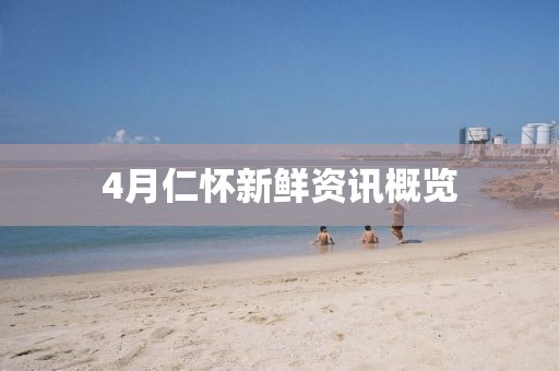 4月仁懷新鮮資訊概覽