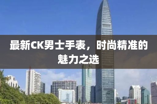 最新CK男士手表，時(shí)尚精準(zhǔn)的魅力之選