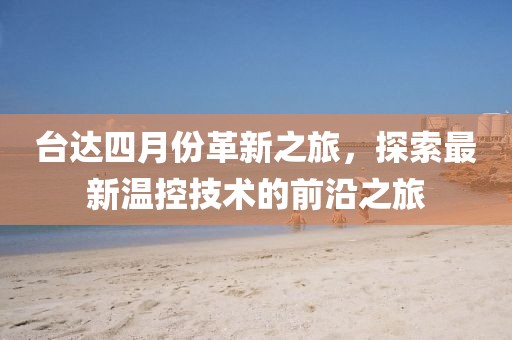 臺達(dá)四月份革新之旅，探索最新溫控技術(shù)的前沿之旅
