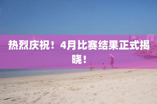 熱烈慶祝！4月比賽結(jié)果正式揭曉！