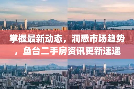 掌握最新動態(tài)，洞悉市場趨勢，魚臺二手房資訊更新速遞