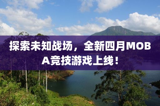 探索未知戰(zhàn)場，全新四月MOBA競技游戲上線！