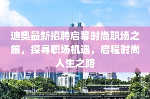 迪奧最新招聘啟幕時尚職場之旅，探尋職場機遇，啟程時尚人生之路