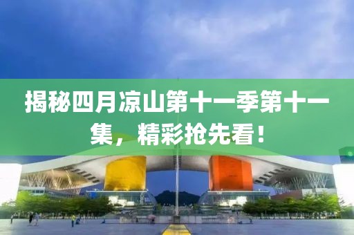 揭秘四月涼山第十一季第十一集，精彩搶先看！