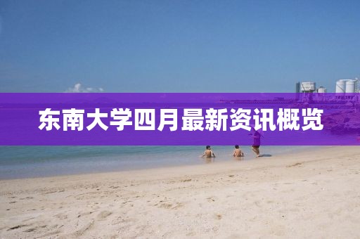 東南大學四月最新資訊概覽