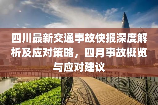 四川最新交通事故快報深度解析及應(yīng)對策略，四月事故概覽與應(yīng)對建議