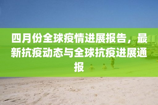 四月份全球疫情進展報告，最新抗疫動態(tài)與全球抗疫進展通報