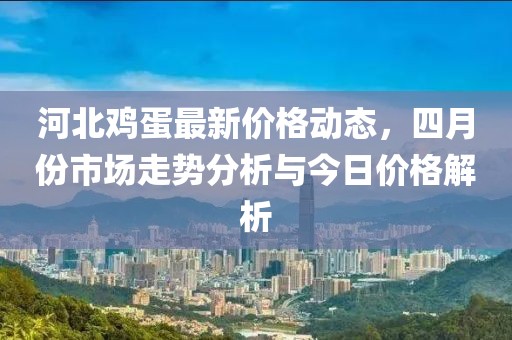 河北雞蛋最新價(jià)格動(dòng)態(tài)，四月份市場(chǎng)走勢(shì)分析與今日價(jià)格解析