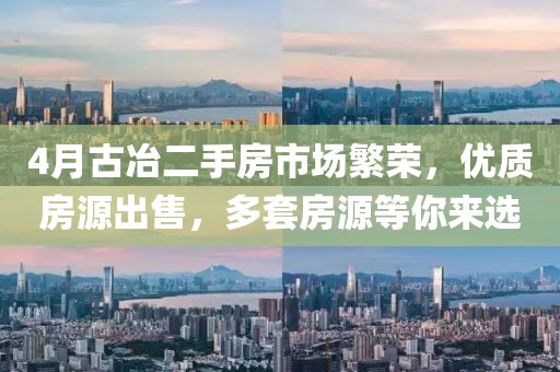 4月古冶二手房市場繁榮，優(yōu)質(zhì)房源出售，多套房源等你來選