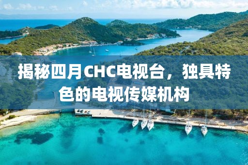 揭秘四月CHC電視臺，獨具特色的電視傳媒機構(gòu)