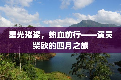 星光璀璨，熱血前行——演員柴歐的四月之旅