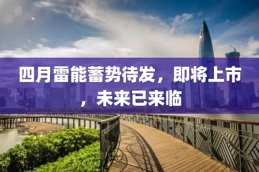 四月雷能蓄勢(shì)待發(fā)，即將上市，未來(lái)已來(lái)臨