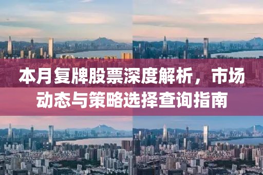 本月復(fù)牌股票深度解析，市場(chǎng)動(dòng)態(tài)與策略選擇查詢指南