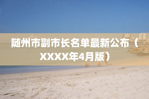 隨州市副市長(zhǎng)名單最新公布（XXXX年4月版）