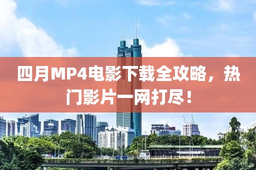 四月MP4電影下載全攻略，熱門影片一網(wǎng)打盡！