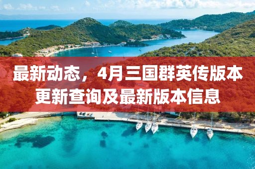 最新動(dòng)態(tài)，4月三國(guó)群英傳版本更新查詢及最新版本信息