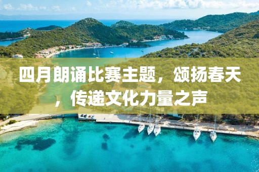 四月朗誦比賽主題，頌揚(yáng)春天，傳遞文化力量之聲