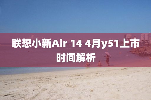 聯(lián)想小新Air 14 4月y51上市時(shí)間解析