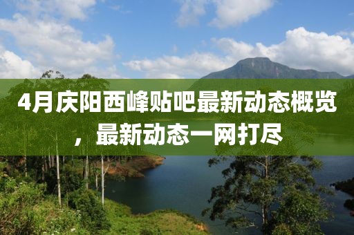 4月慶陽(yáng)西峰貼吧最新動(dòng)態(tài)概覽，最新動(dòng)態(tài)一網(wǎng)打盡