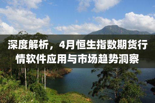深度解析，4月恒生指數(shù)期貨行情軟件應(yīng)用與市場(chǎng)趨勢(shì)洞察
