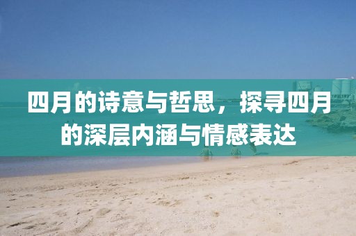 四月的詩意與哲思，探尋四月的深層內(nèi)涵與情感表達(dá)