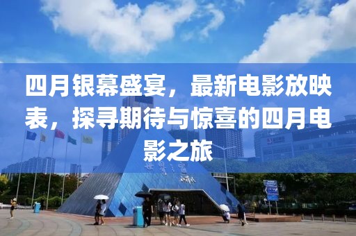 四月銀幕盛宴，最新電影放映表，探尋期待與驚喜的四月電影之旅