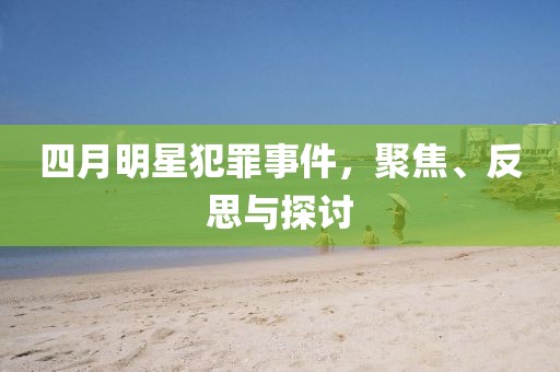 四月明星犯罪事件，聚焦、反思與探討
