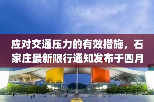 應(yīng)對(duì)交通壓力的有效措施，石家莊最新限行通知發(fā)布于四月