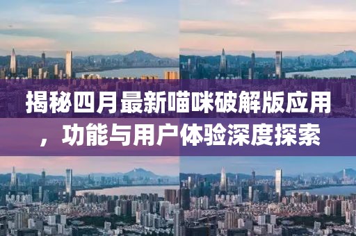 揭秘四月最新喵咪破解版應(yīng)用，功能與用戶體驗(yàn)深度探索