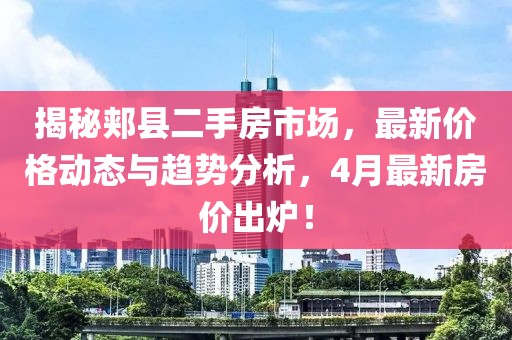 揭秘郟縣二手房市場(chǎng)，最新價(jià)格動(dòng)態(tài)與趨勢(shì)分析，4月最新房?jī)r(jià)出爐！