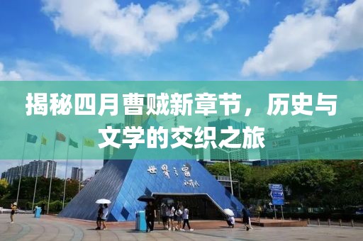 揭秘四月曹賊新章節(jié)，歷史與文學(xué)的交織之旅
