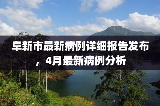 阜新市最新病例詳細(xì)報(bào)告發(fā)布，4月最新病例分析