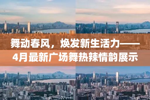 舞動(dòng)春風(fēng)，煥發(fā)新生活力——4月最新廣場舞熱辣情韻展示