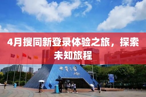 4月搜同新登錄體驗之旅，探索未知旅程